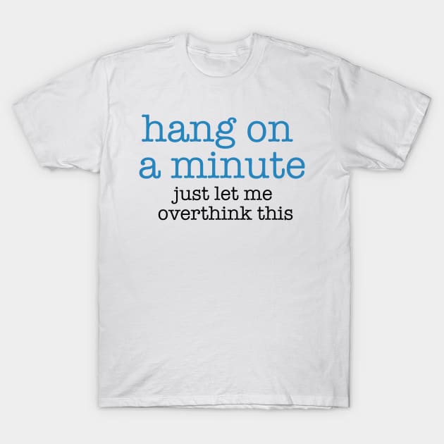 Hang On A Minute - Let Me Overthink this T-Shirt by The Blue Box